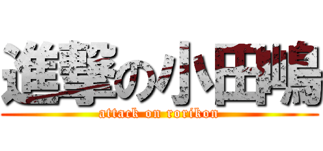 進撃の小田嶋 (attack on rorikon)