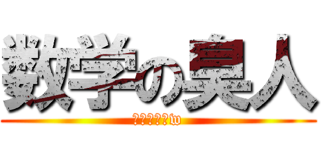 数学の臭人 (距離近すぎw)