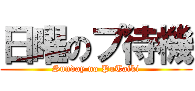 日曜のプ待機 (Sunday no PuTaiki)