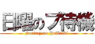 日曜のプ待機 (Sunday no PuTaiki)