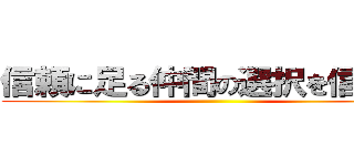 信頼に足る仲間の選択を信じても ()