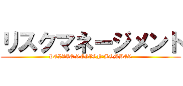 リスクマネージメント (PELVIC　REGION　BOMBER)