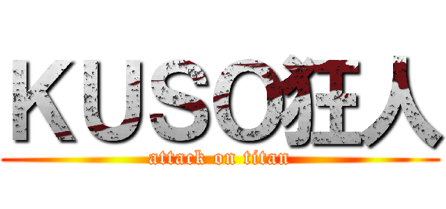 ＫＵＳＯ狂人 (attack on titan)