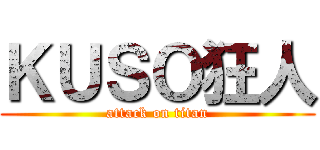 ＫＵＳＯ狂人 (attack on titan)