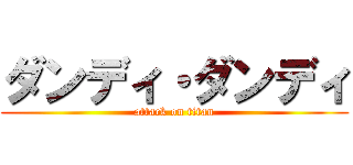 ダンディ・ダンディ (attack on titan)