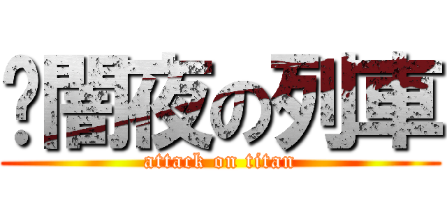 	闇夜の列車 (attack on titan)