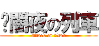	闇夜の列車 (attack on titan)