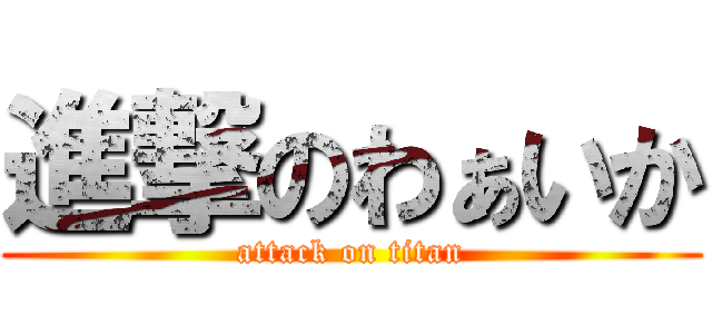 進撃のわぁいか (attack on titan)