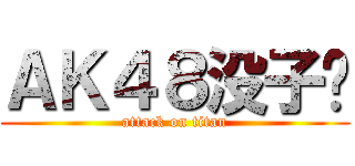 ＡＫ４８没子弹 (attack on titan)