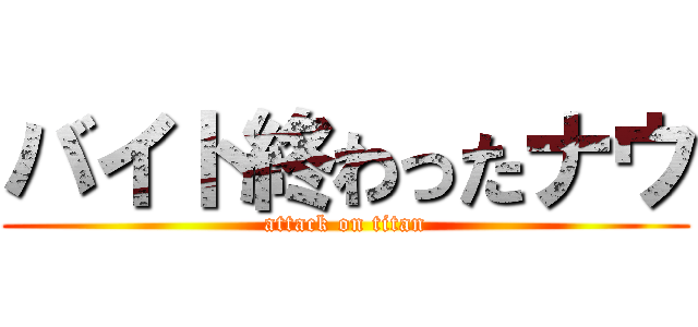 バイト終わったナウ (attack on titan)