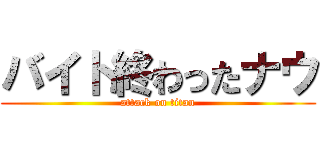 バイト終わったナウ (attack on titan)