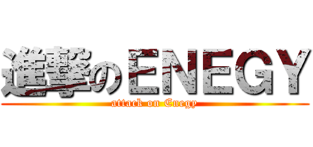 進撃のＥＮＥＧＹ (attack on Enegy)