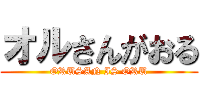オルさんがおる (ORUSAN IS ORU)