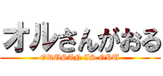 オルさんがおる (ORUSAN IS ORU)