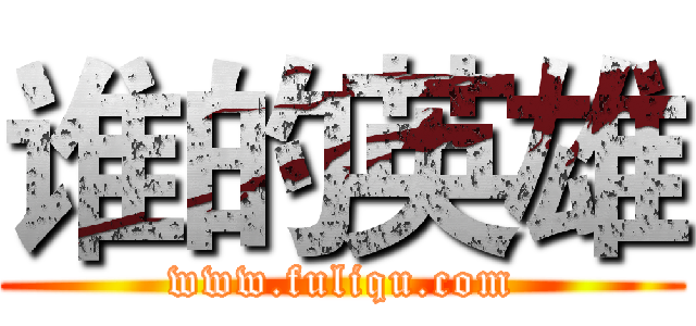 谁的英雄 (www.fuliqu.com)