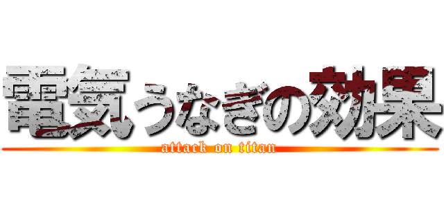 電気うなぎの効果 (attack on titan)