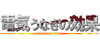 電気うなぎの効果 (attack on titan)