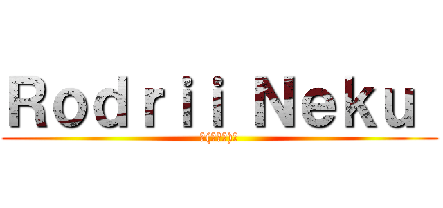 Ｒｏｄｒｉｉ Ｎｅｋｕ  (٩(◕‿◕)۶)