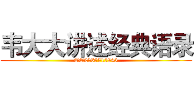 韦大大讲述经典语录 (QQ2580515843)