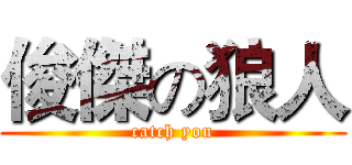 俊傑の狼人 (catch you)