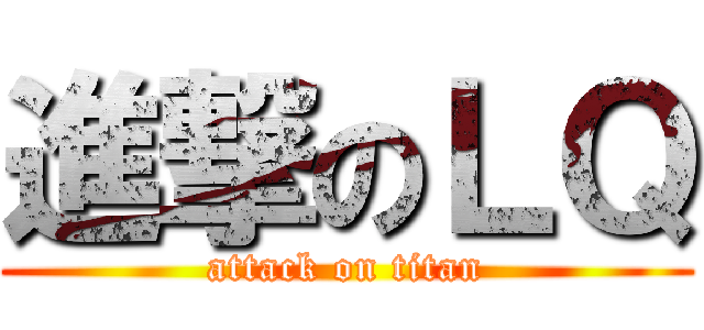 進撃のＬＱ (attack on titan)