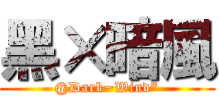 黑×暗風 (@Dark~Wind*)
