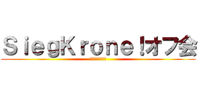 ＳｉｅｇＫｒｏｎｅ！オフ会 (てるてる個人主催)
