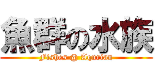 魚群の水族 (Fishes @ Aqurian)