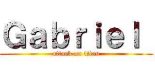 Ｇａｂｒｉｅｌ  (attack on titan)