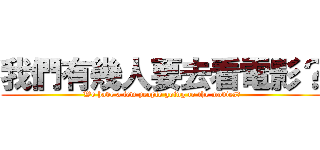 我們有幾人要去看電影？ (We have a few people going to the movies?)