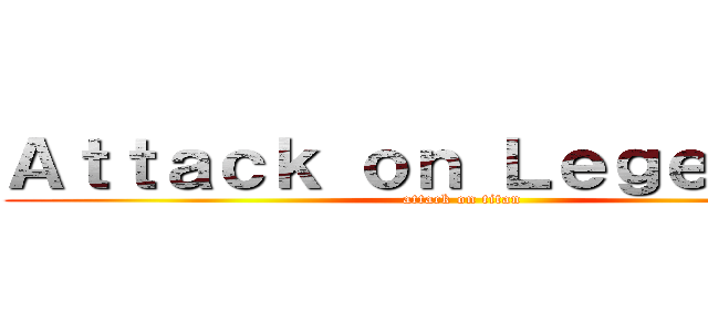 Ａｔｔａｃｋ ｏｎ Ｌｅｇｅｎｄｓｓ (attack on titan)