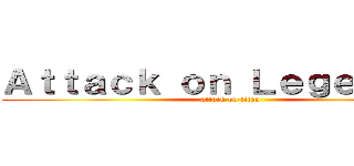 Ａｔｔａｃｋ ｏｎ Ｌｅｇｅｎｄｓｓ (attack on titan)