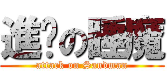 進擊の睡魔 (attack on Sandman)