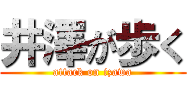 井澤が歩く (attack on izawa)