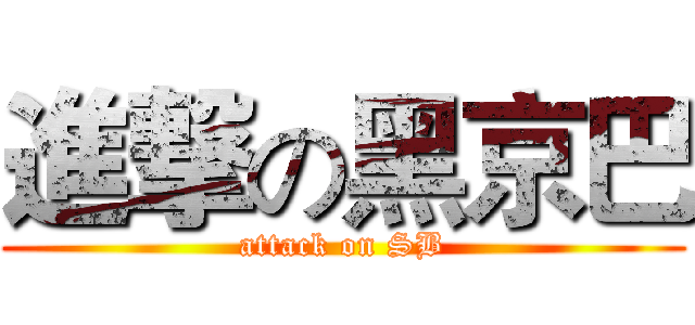 進撃の黑京巴 (attack on SB)