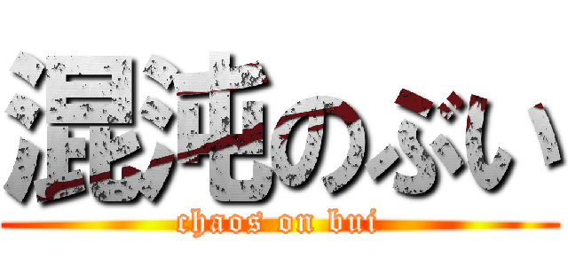 混沌のぶい (chaos on bui)
