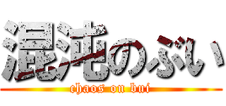 混沌のぶい (chaos on bui)