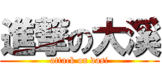 進撃の大溪 (attack on dasi)