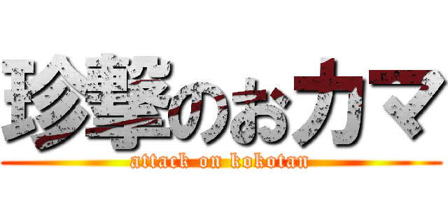 珍撃のおカマ (attack on kokotan)