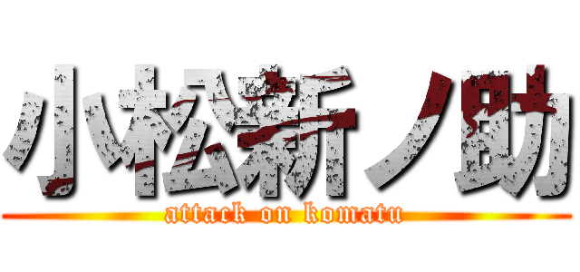 小松新ノ助 (attack on komatu)