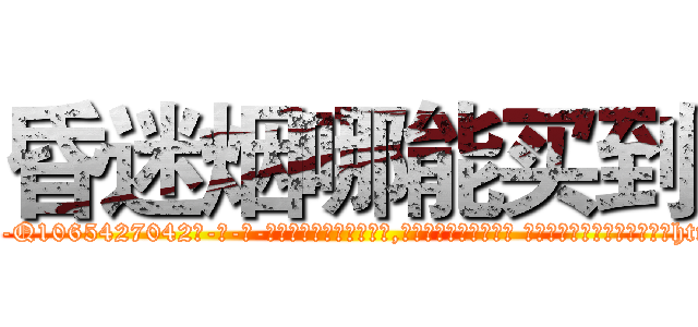 昏迷烟哪能买到 (昏迷烟哪能买到【电-话151x68344x817-Q1065427042元-吉-药-业】我们做的是长期生意,靠的是老客户长期支持 昏迷烟哪能买到在发表了一篇http://sngk.net/D3HCNk

参考消息网我们做的是长期生意,靠的是老客户长期支持也许我们早该意识到，就连鲍勃·霍斯金斯（金球奖戏剧类电影男主角 
)