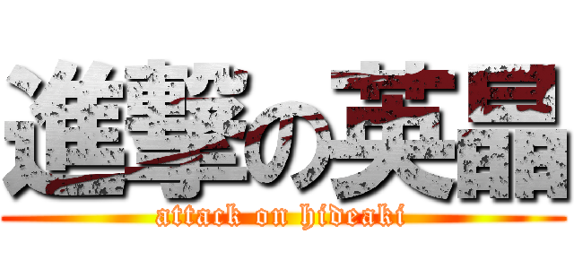 進撃の英晶 (attack on hideaki)