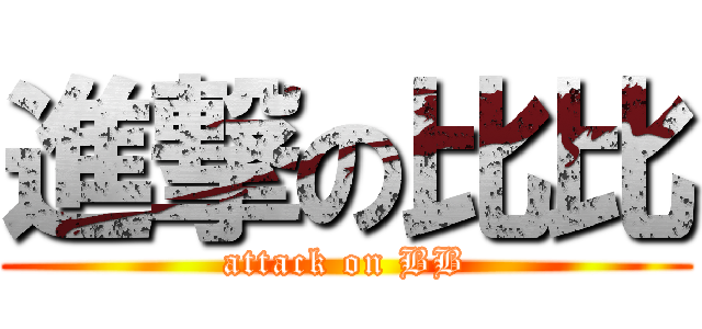 進撃の比比 (attack on BB)
