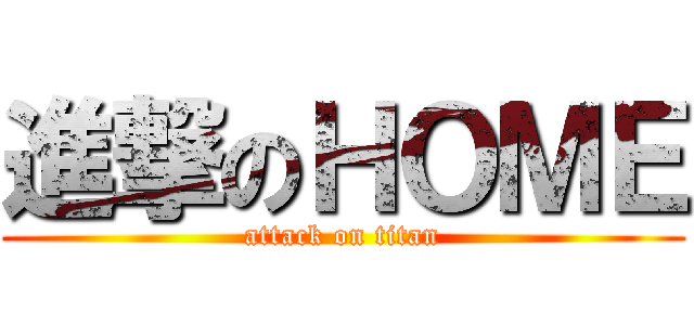 進撃のＨＯＭＥ (attack on titan)