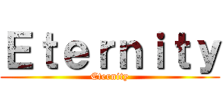 Ｅｔｅｒｎｉｔｙ (Eternity)