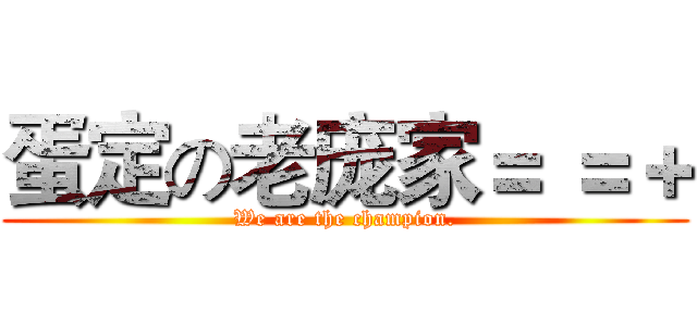 蛋定の老庞家＝ ＝＋ (We are the champion.)