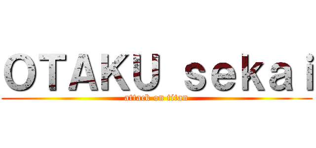 ＯＴＡＫＵ ｓｅｋａｉ (attack on titan)