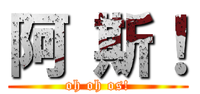 阿 斯！ (oh oh os!)