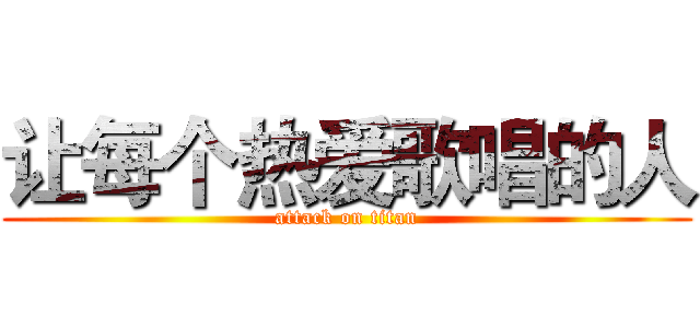 让每个热爱歌唱的人 (attack on titan)