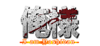 俺様 (I am Yoshidan)